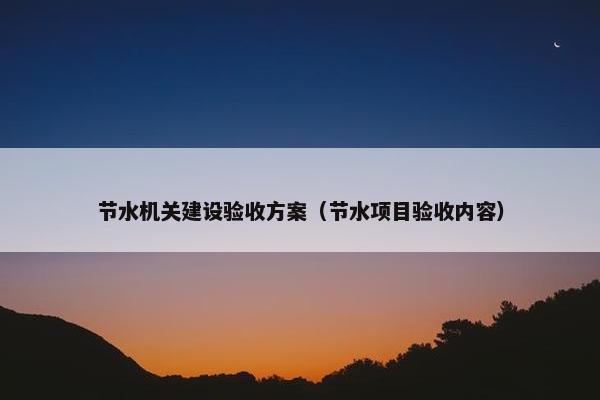 节水机关建设验收方案（节水项目验收内容）