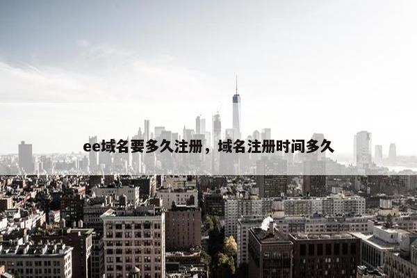 ee域名要多久注册，域名注册时间多久