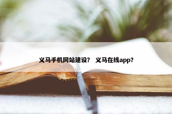 义马手机网站建设？ 义马在线app？