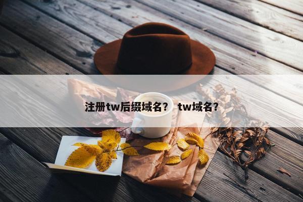 注册tw后缀域名？ tw域名？