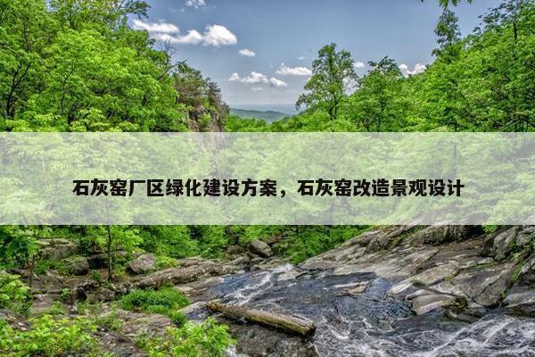 石灰窑厂区绿化建设方案，石灰窑改造景观设计