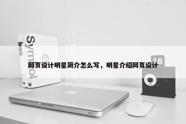网页设计明星简介怎么写，明星介绍网页设计