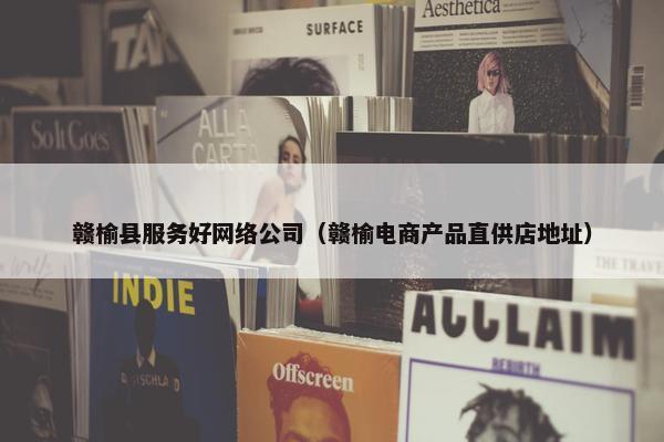 赣榆县服务好网络公司（赣榆电商产品直供店地址）