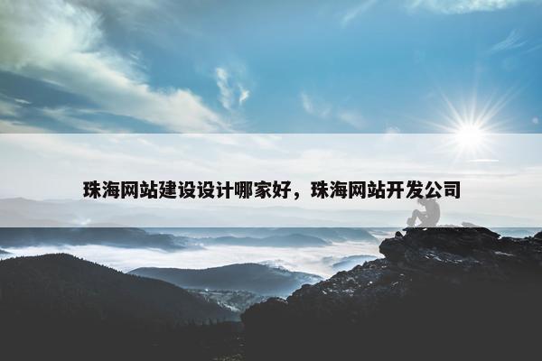 珠海网站建设设计哪家好，珠海网站开发公司
