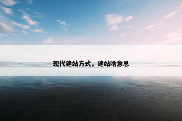 现代建站方式，建站啥意思