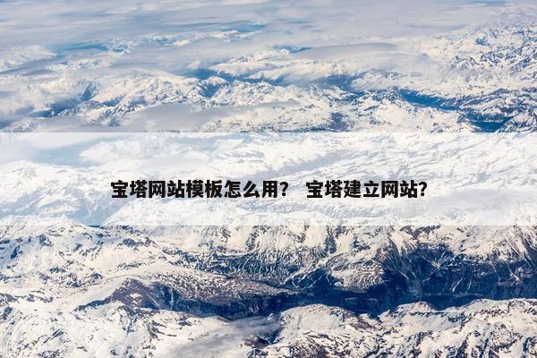 宝塔网站模板怎么用？ 宝塔建立网站？