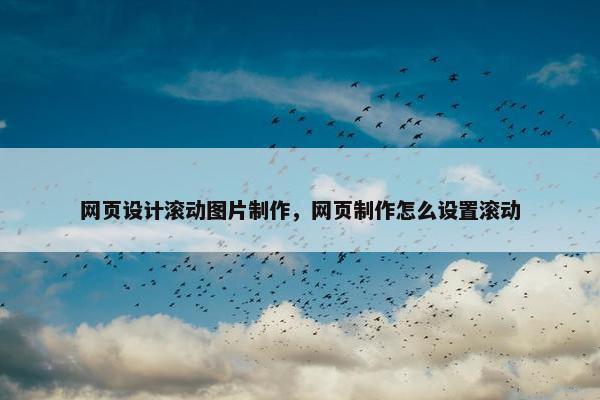 网页设计滚动图片制作，网页制作怎么设置滚动