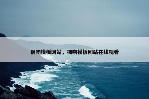 拥吻模板网站，拥吻模板网站在线观看