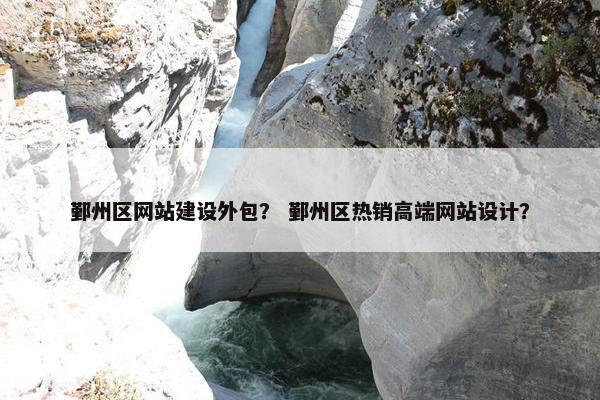 鄞州区网站建设外包？ 鄞州区热销高端网站设计？