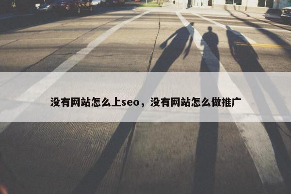 没有网站怎么上seo，没有网站怎么做推广