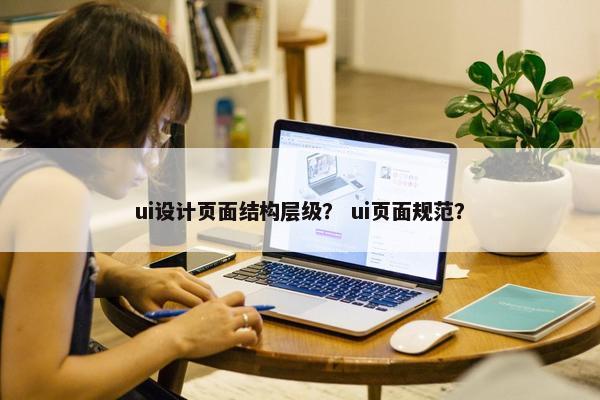 ui设计页面结构层级？ ui页面规范？
