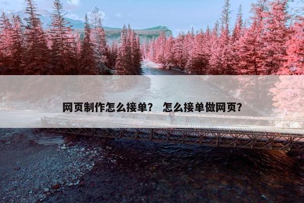 网页制作怎么接单？ 怎么接单做网页？