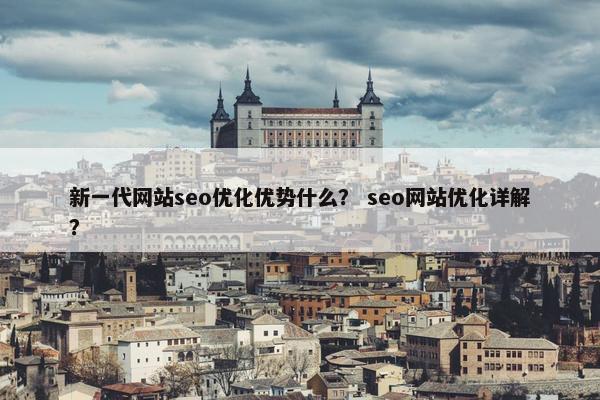 新一代网站seo优化优势什么？ seo网站优化详解？