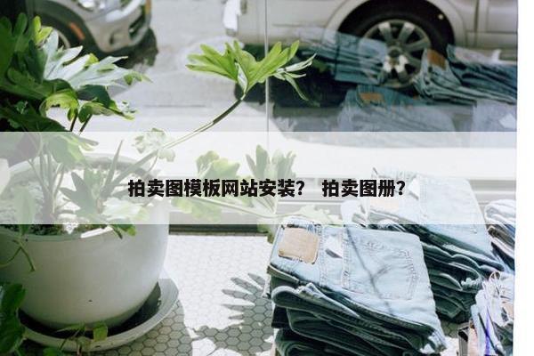 拍卖图模板网站安装？ 拍卖图册？