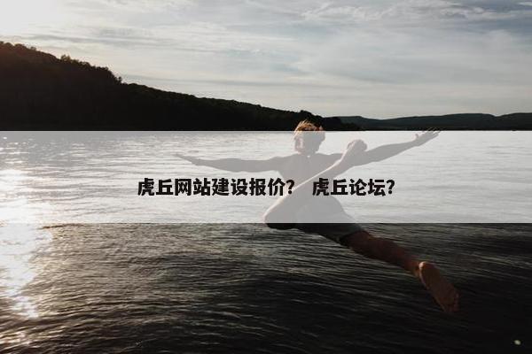 虎丘网站建设报价？ 虎丘论坛？