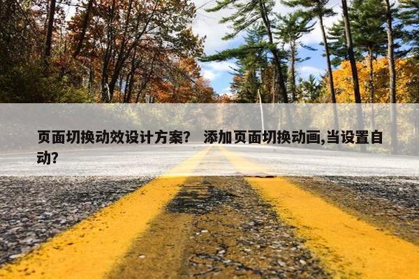 页面切换动效设计方案？ 添加页面切换动画,当设置自动？