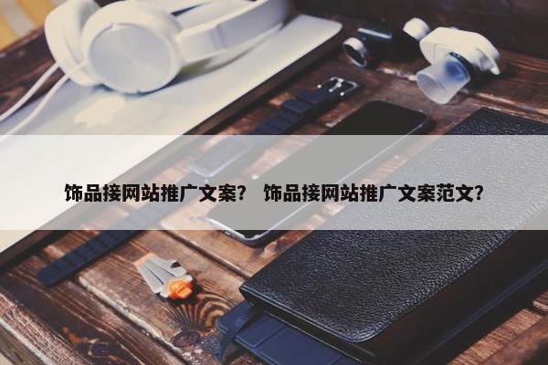 饰品接网站推广文案？ 饰品接网站推广文案范文？