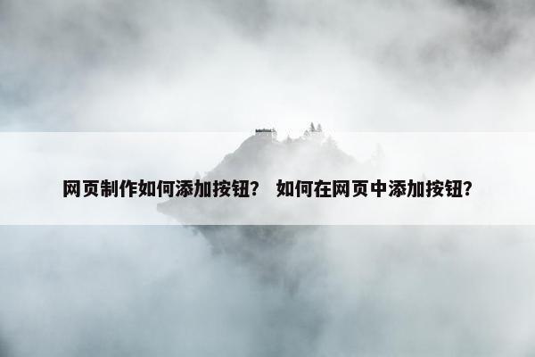 网页制作如何添加按钮？ 如何在网页中添加按钮？