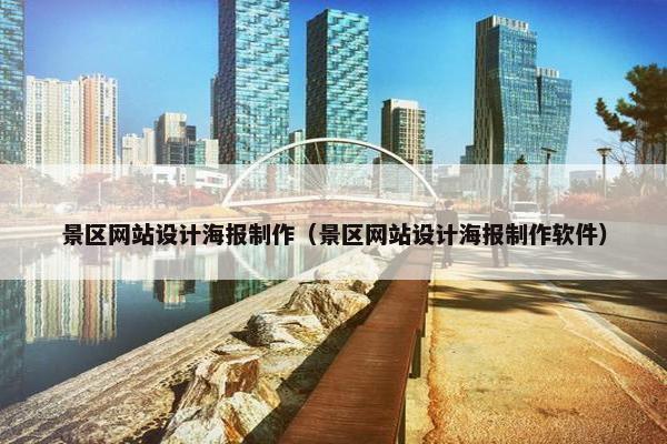 景区网站设计海报制作（景区网站设计海报制作软件）