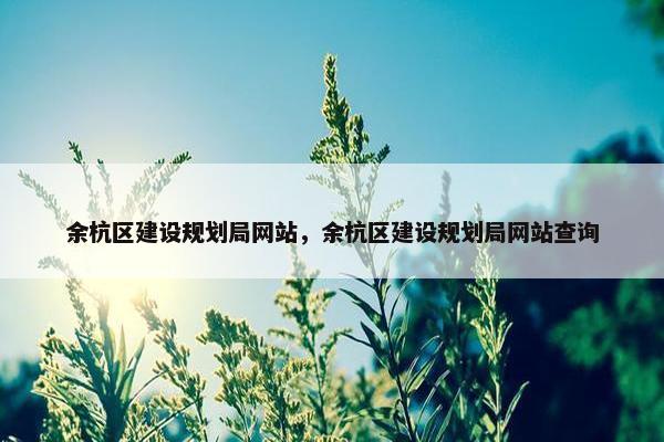 余杭区建设规划局网站，余杭区建设规划局网站查询