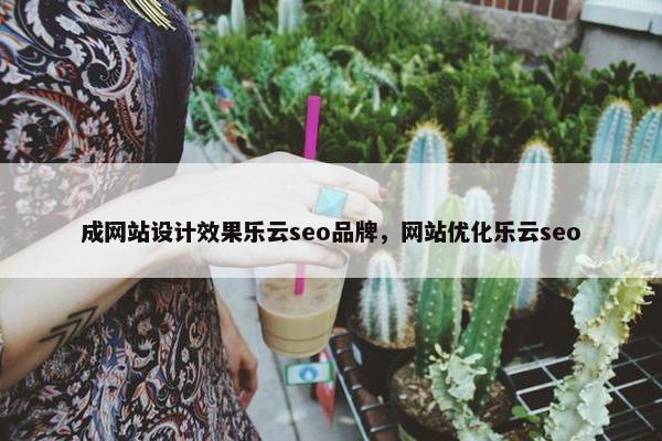 成网站设计效果乐云seo品牌，网站优化乐云seo