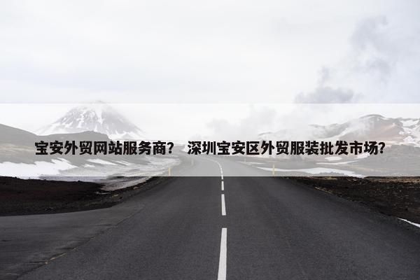 宝安外贸网站服务商？ 深圳宝安区外贸服装批发市场？