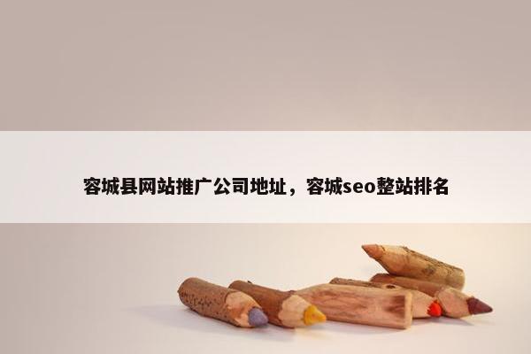 容城县网站推广公司地址，容城seo整站排名