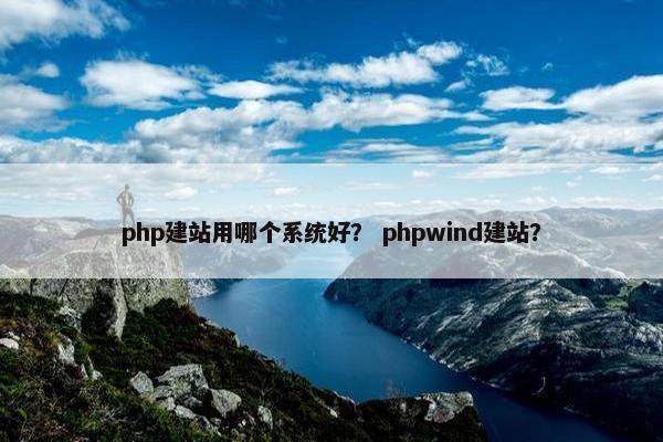 php建站用哪个系统好？ phpwind建站？