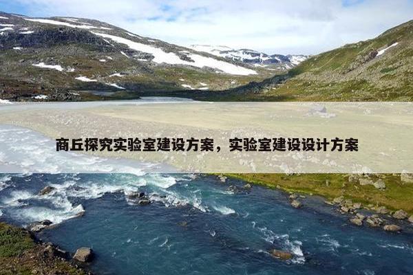 商丘探究实验室建设方案，实验室建设设计方案