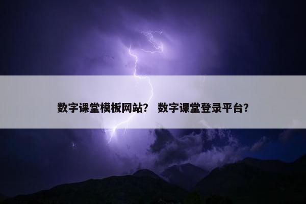 数字课堂模板网站？ 数字课堂登录平台？
