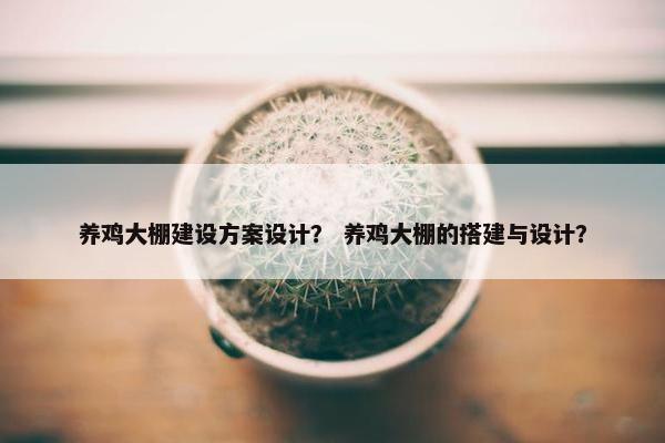 养鸡大棚建设方案设计？ 养鸡大棚的搭建与设计？