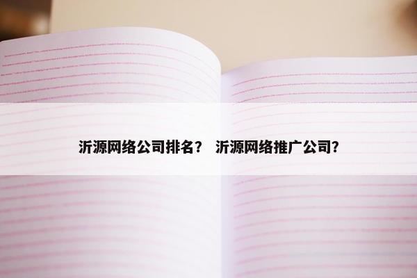 沂源网络公司排名？ 沂源网络推广公司？