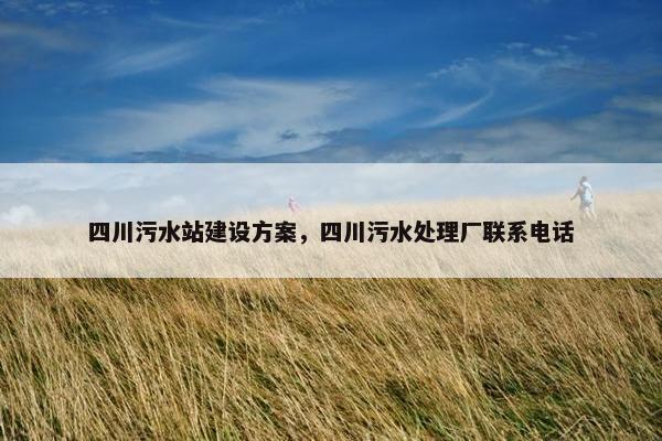 四川污水站建设方案，四川污水处理厂联系电话
