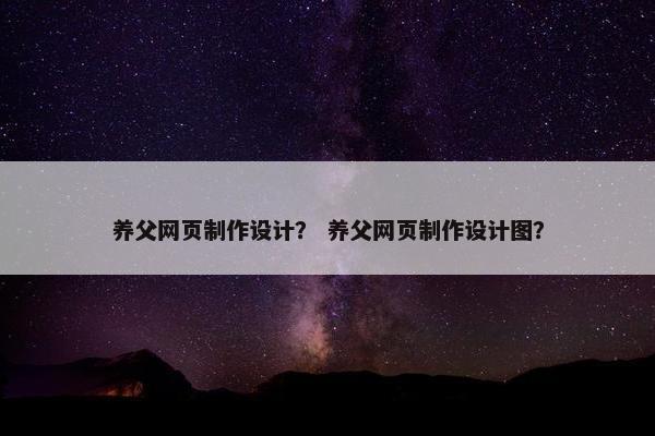 养父网页制作设计？ 养父网页制作设计图？
