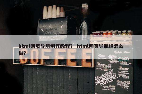 html网页导航制作教程？ html网页导航栏怎么做？