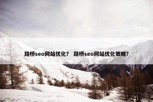路桥seo网站优化？ 路桥seo网站优化策略？