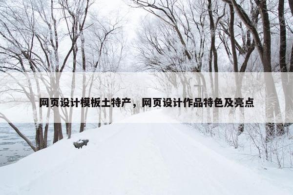 网页设计模板土特产，网页设计作品特色及亮点