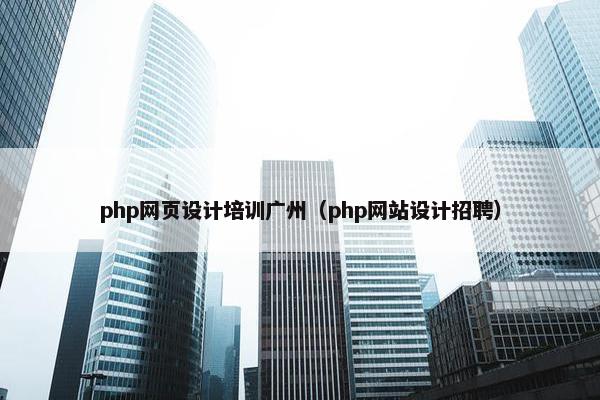 php网页设计培训广州（php网站设计招聘）
