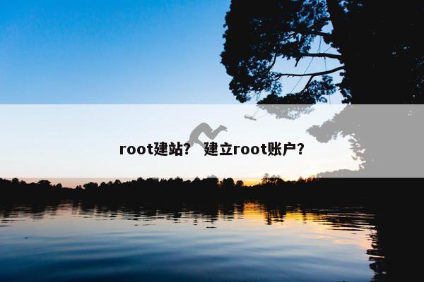 root建站？ 建立root账户？