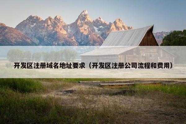 开发区注册域名地址要求（开发区注册公司流程和费用）