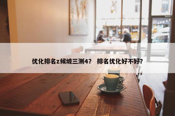 优化排名z候坡三测4？ 排名优化好不好？