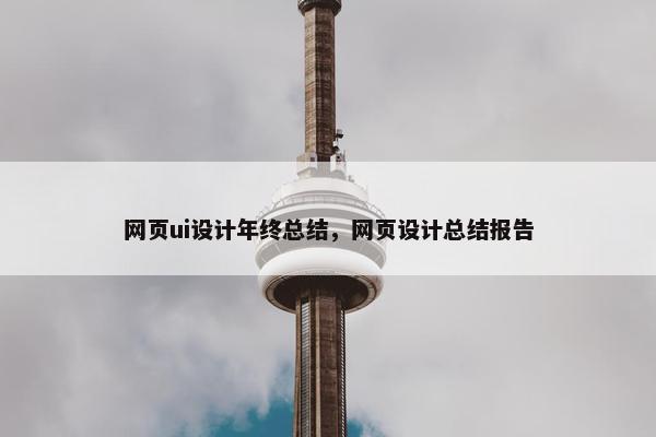 网页ui设计年终总结，网页设计总结报告