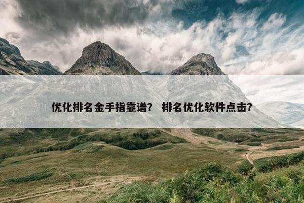 优化排名金手指靠谱？ 排名优化软件点击？