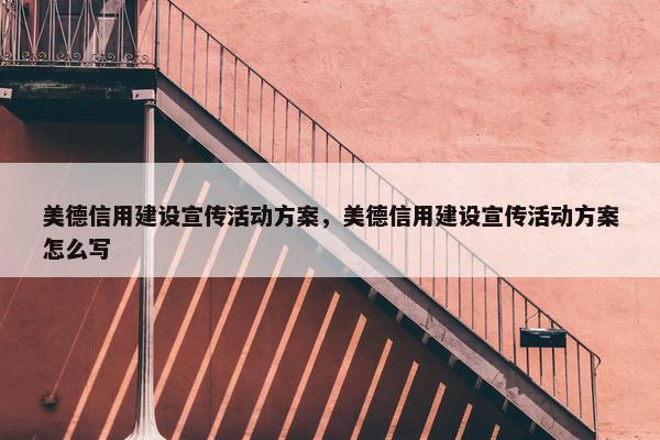 美德信用建设宣传活动方案，美德信用建设宣传活动方案怎么写
