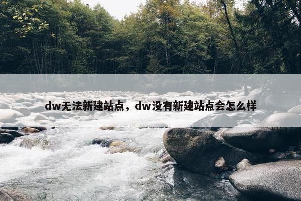 dw无法新建站点，dw没有新建站点会怎么样