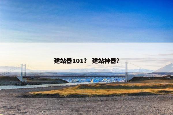 建站器101？ 建站神器？