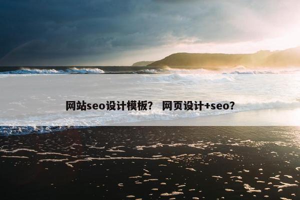 网站seo设计模板？ 网页设计+seo？