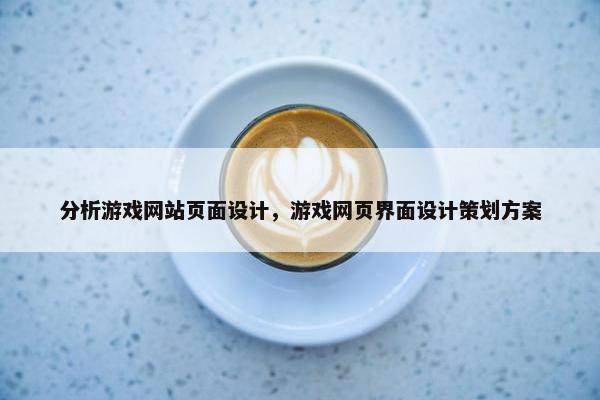 分析游戏网站页面设计，游戏网页界面设计策划方案