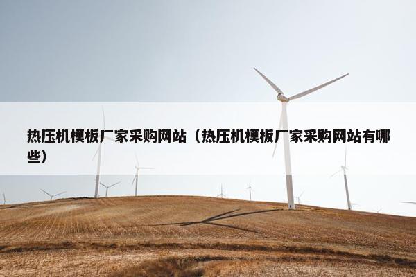 热压机模板厂家采购网站（热压机模板厂家采购网站有哪些）