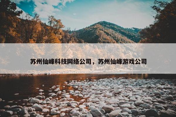 苏州仙峰科技网络公司，苏州仙峰游戏公司